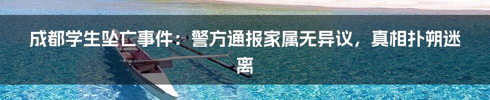 成都学生坠亡事件：警方通报家属无异议，真相扑朔迷离