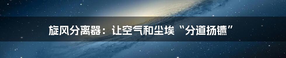 旋风分离器：让空气和尘埃“分道扬镳”