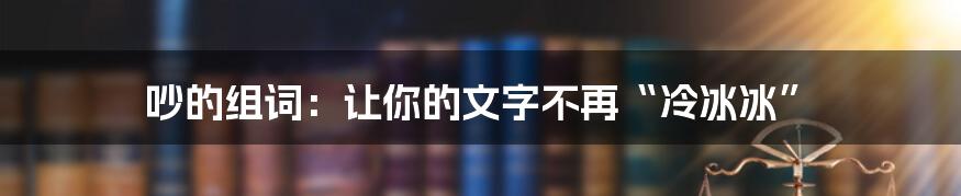 吵的组词：让你的文字不再“冷冰冰”