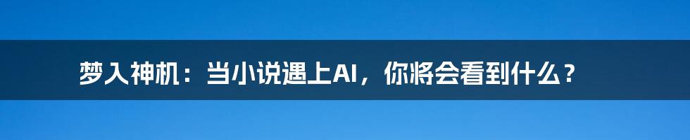 梦入神机：当小说遇上AI，你将会看到什么？