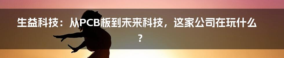 生益科技：从PCB板到未来科技，这家公司在玩什么？