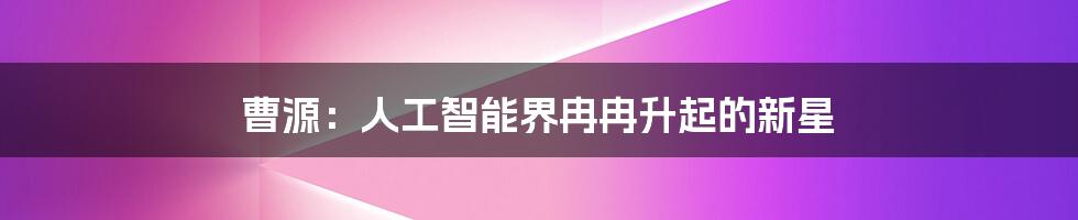 曹源：人工智能界冉冉升起的新星