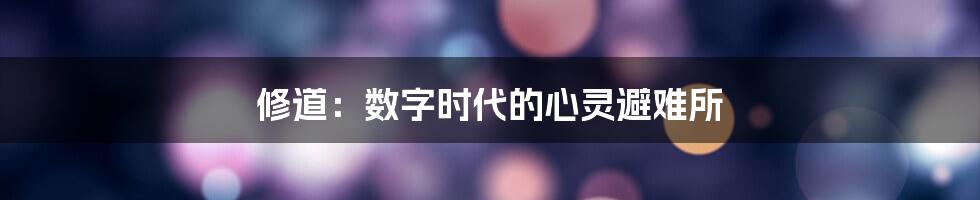 修道：数字时代的心灵避难所