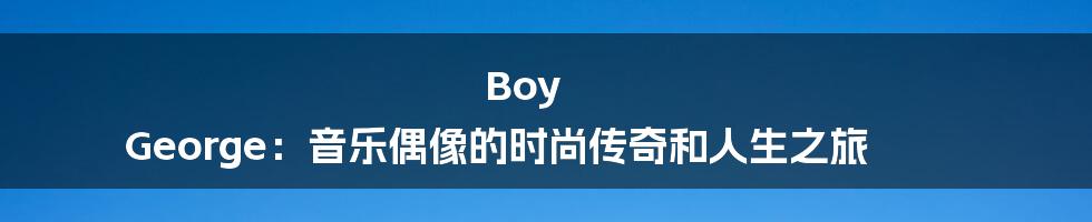 Boy George：音乐偶像的时尚传奇和人生之旅