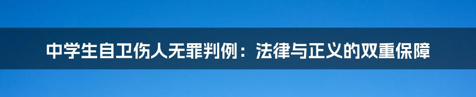 中学生自卫伤人无罪判例：法律与正义的双重保障