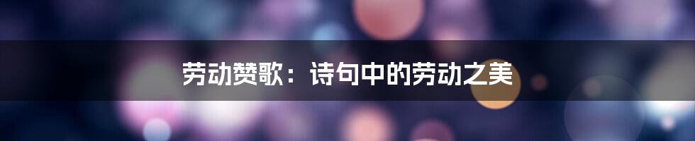 劳动赞歌：诗句中的劳动之美