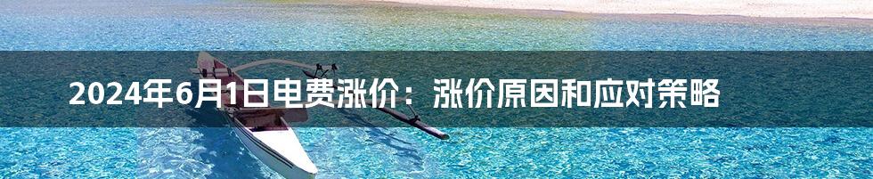 2024年6月1日电费涨价：涨价原因和应对策略