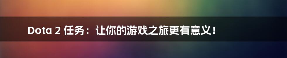 Dota 2 任务：让你的游戏之旅更有意义！