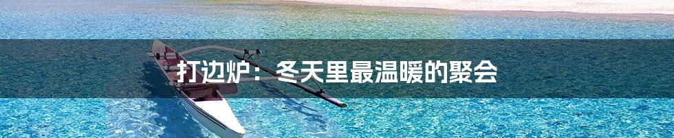 打边炉：冬天里最温暖的聚会