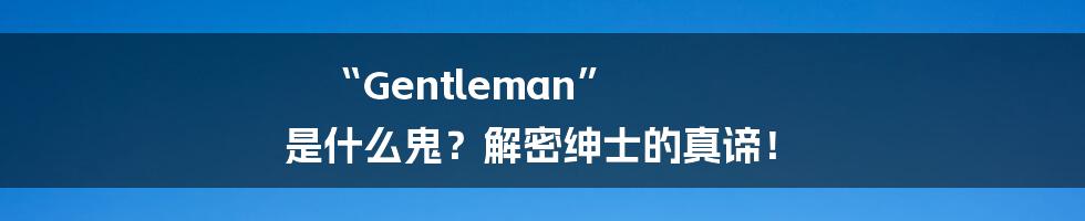 “Gentleman” 是什么鬼？解密绅士的真谛！