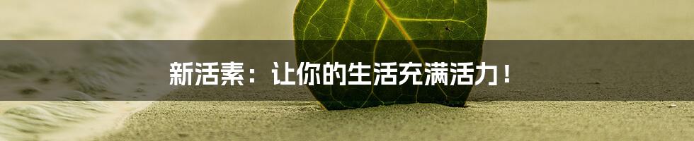 新活素：让你的生活充满活力！