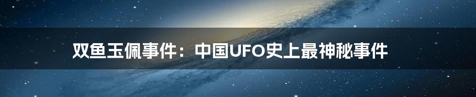 双鱼玉佩事件：中国UFO史上最神秘事件