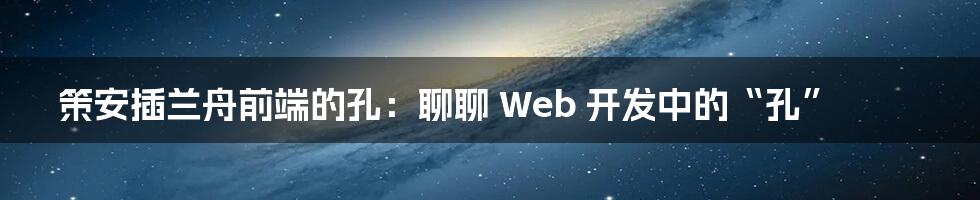 策安插兰舟前端的孔：聊聊 Web 开发中的“孔”