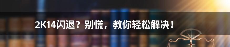 2K14闪退？别慌，教你轻松解决！