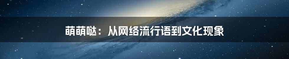 萌萌哒：从网络流行语到文化现象