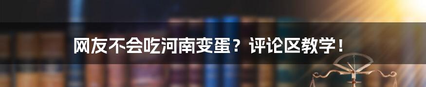 网友不会吃河南变蛋？评论区教学！