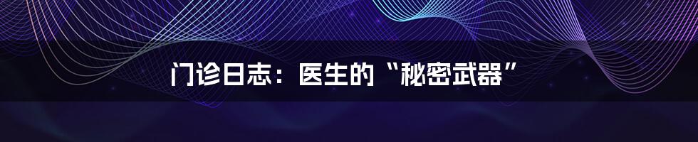 门诊日志：医生的“秘密武器”