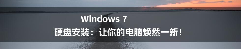 Windows 7 硬盘安装：让你的电脑焕然一新！