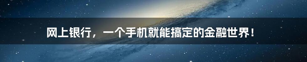 网上银行，一个手机就能搞定的金融世界！