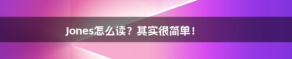 Jones怎么读？其实很简单！