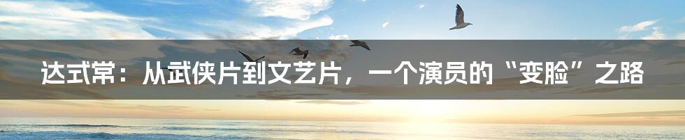 达式常：从武侠片到文艺片，一个演员的“变脸”之路