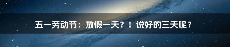 五一劳动节：放假一天？！说好的三天呢？