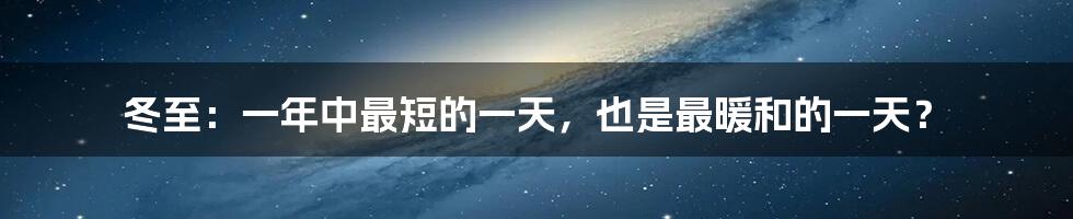 冬至：一年中最短的一天，也是最暖和的一天？