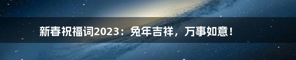 新春祝福词2023：兔年吉祥，万事如意！