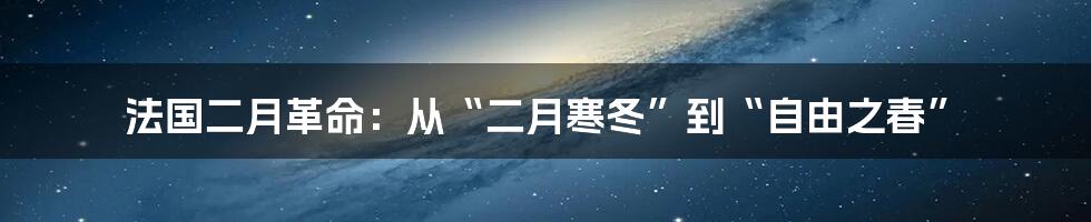 法国二月革命：从“二月寒冬”到“自由之春”