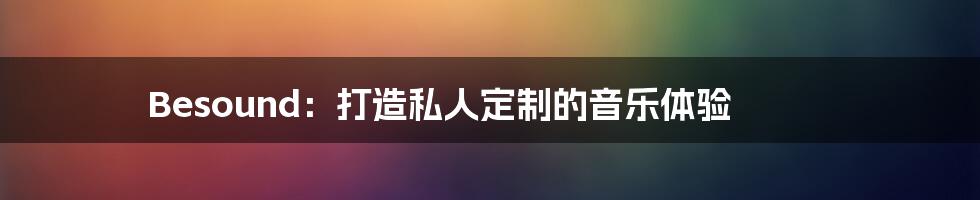 Besound：打造私人定制的音乐体验