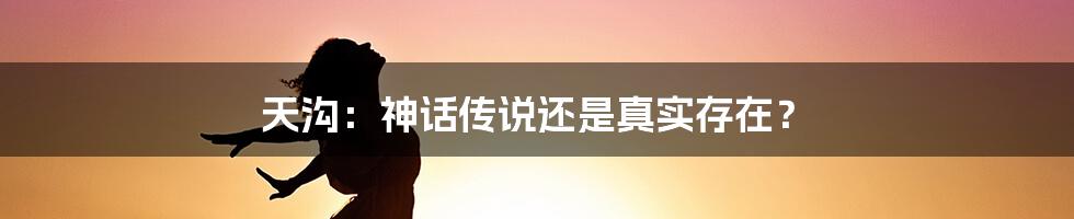 天沟：神话传说还是真实存在？