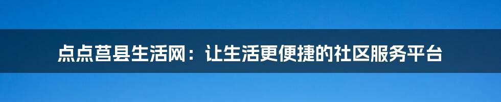 点点莒县生活网：让生活更便捷的社区服务平台