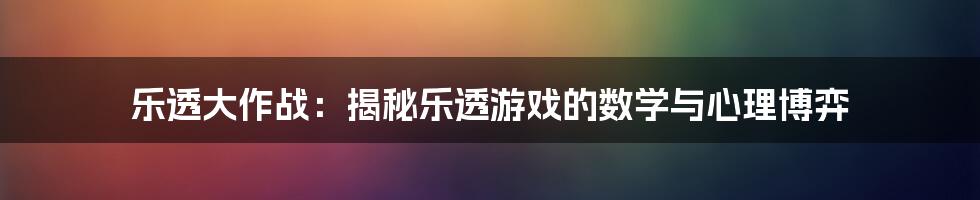 乐透大作战：揭秘乐透游戏的数学与心理博弈