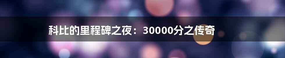 科比的里程碑之夜：30000分之传奇