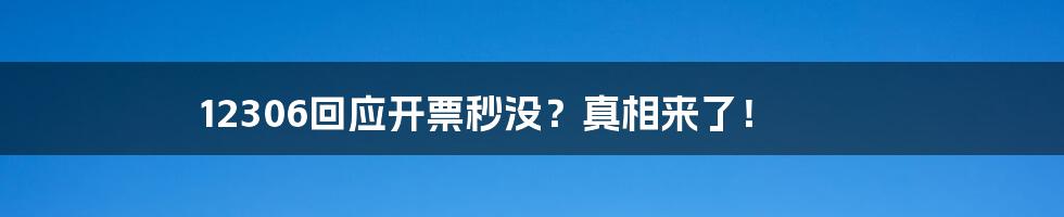 12306回应开票秒没？真相来了！