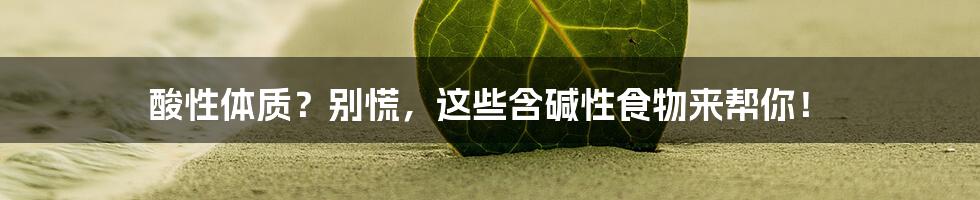 酸性体质？别慌，这些含碱性食物来帮你！