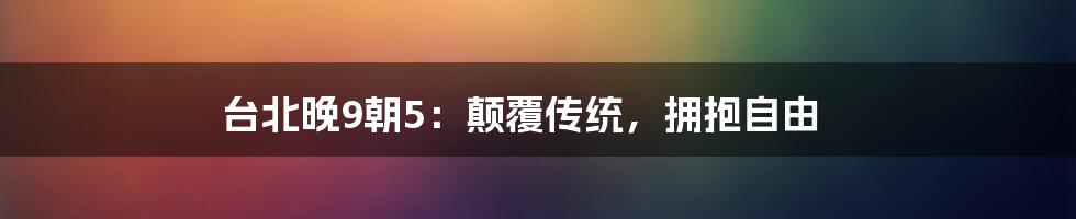 台北晚9朝5：颠覆传统，拥抱自由