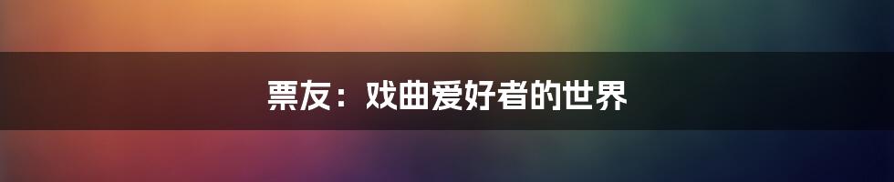 票友：戏曲爱好者的世界