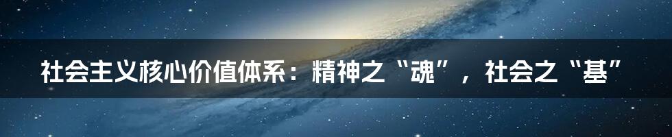 社会主义核心价值体系：精神之“魂”，社会之“基”