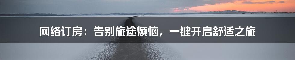 网络订房：告别旅途烦恼，一键开启舒适之旅