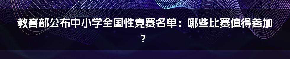 教育部公布中小学全国性竞赛名单：哪些比赛值得参加？