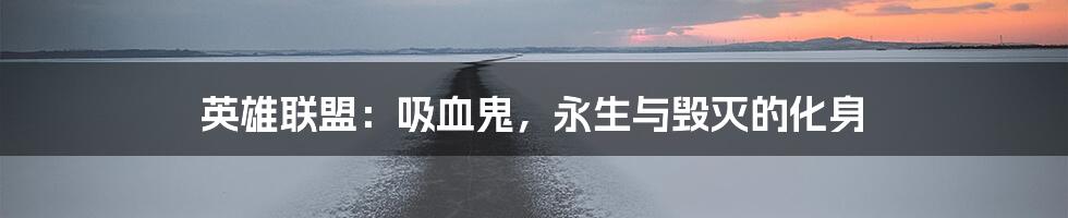 英雄联盟：吸血鬼，永生与毁灭的化身