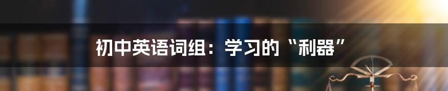 初中英语词组：学习的“利器”