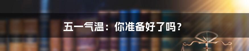 五一气温：你准备好了吗？