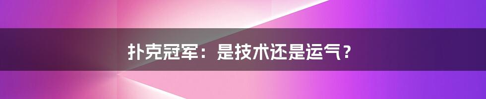 扑克冠军：是技术还是运气？