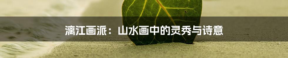 漓江画派：山水画中的灵秀与诗意