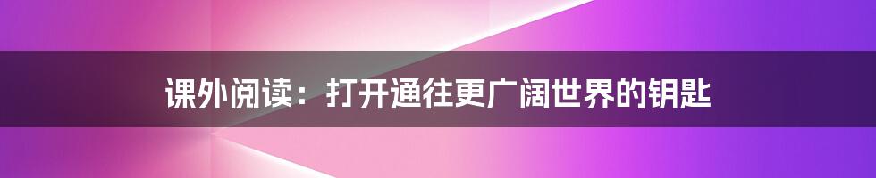 课外阅读：打开通往更广阔世界的钥匙