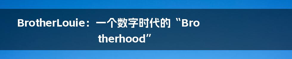 BrotherLouie：一个数字时代的“Brotherhood”