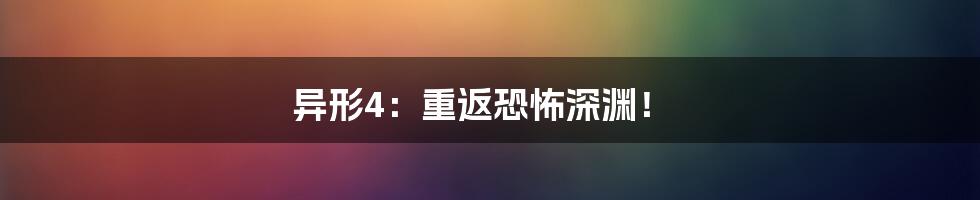 异形4：重返恐怖深渊！