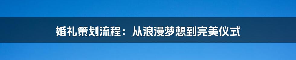 婚礼策划流程：从浪漫梦想到完美仪式